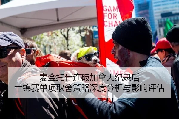 麦金托什连破加拿大纪录后 世锦赛单项取舍策略深度分析与影响评估