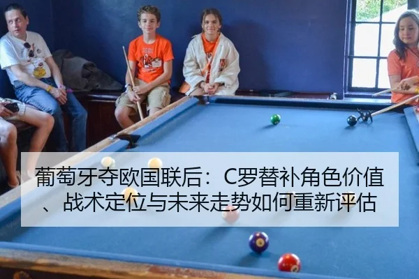 葡萄牙夺欧国联后：C罗替补角色价值、战术定位与未来走势如何重新评估